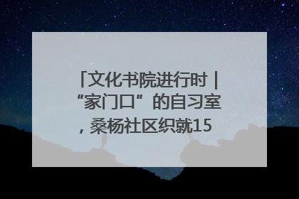 文化书院进行时｜“家门口”的自习室，桑杨社区织就15分钟学习生活圈